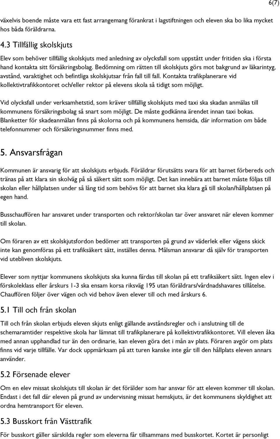 Bedömning om rätten till skolskjuts görs mot bakgrund av läkarintyg, avstånd, varaktighet och befintliga skolskjutsar från fall till fall.