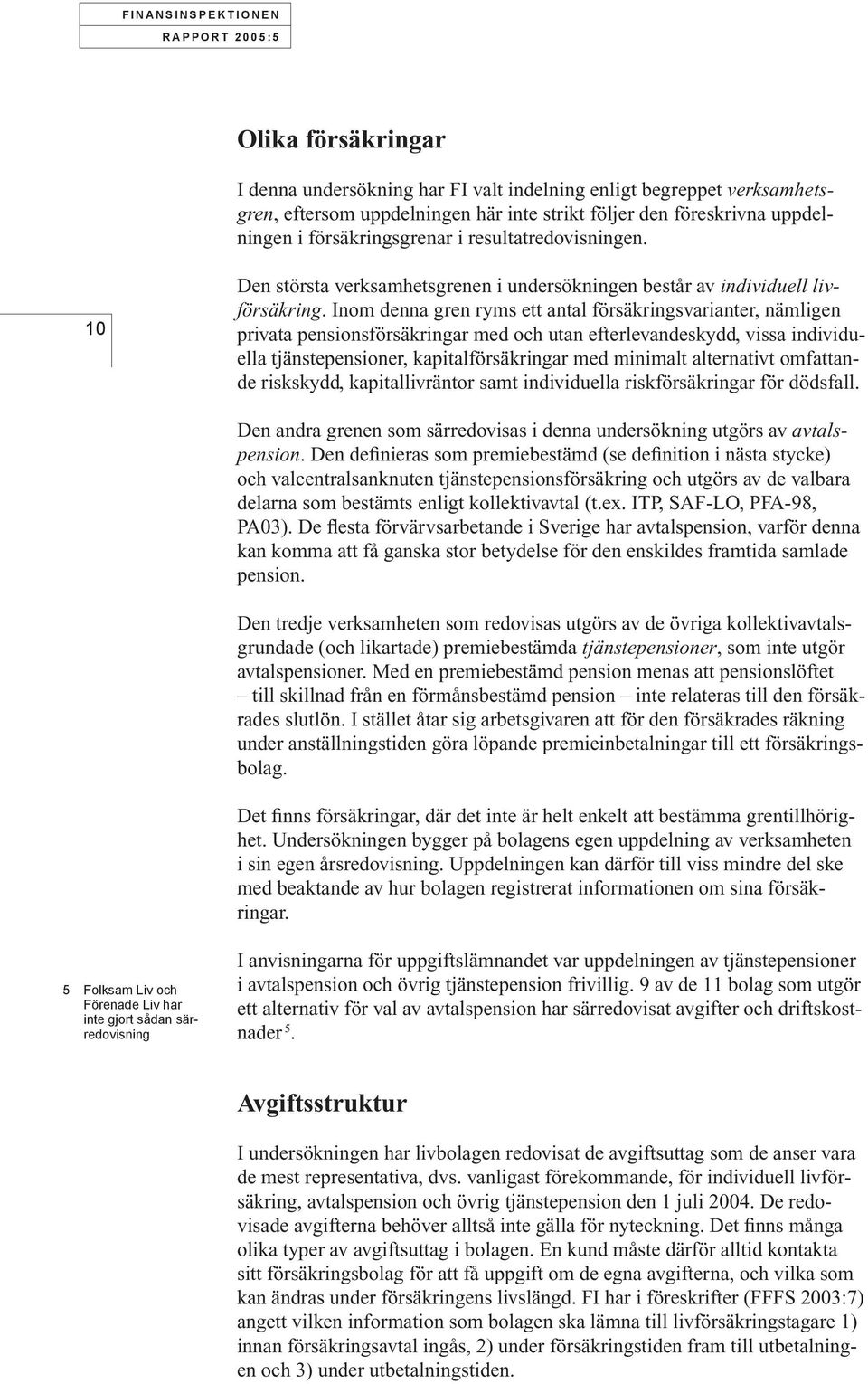 Inom denna gren ryms ett antal försäkringsvarianter, nämligen privata pensionsförsäkringar med och utan efterlevandeskydd, vissa individuella tjänstepensioner, kapitalförsäkringar med minimalt