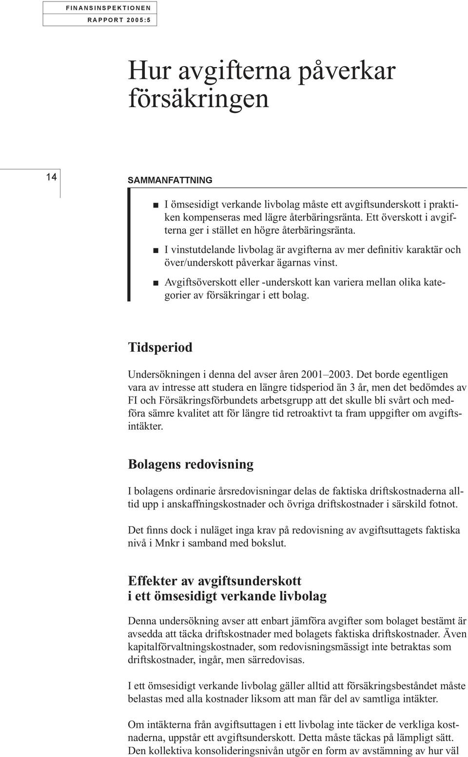 Avgiftsöverskott eller -underskott kan variera mellan olika kategorier av försäkringar i ett bolag. Tidsperiod Undersökningen i denna del avser åren 2001 2003.