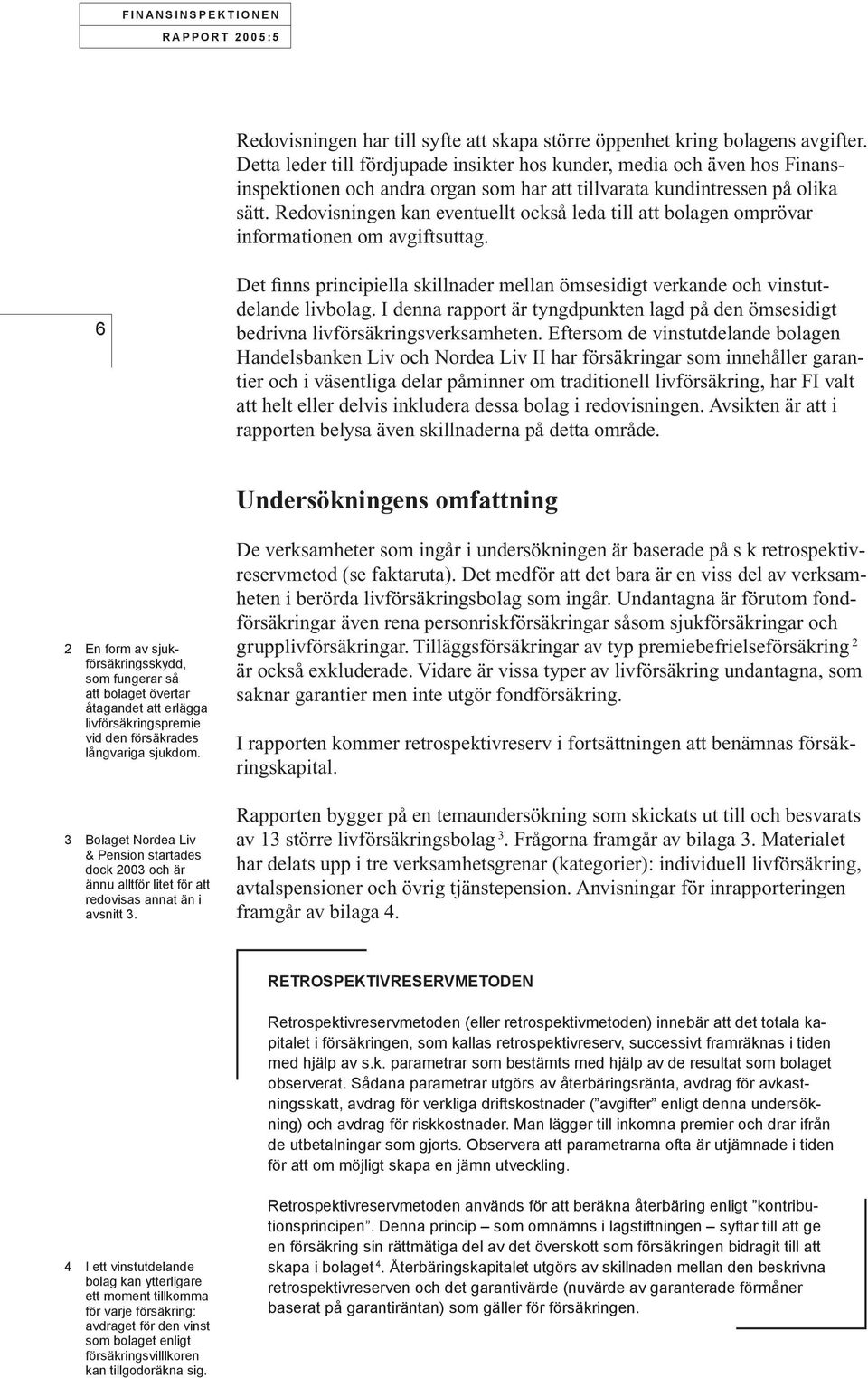 Redovisningen kan eventuellt också leda till att bolagen omprövar informationen om avgiftsuttag. 6 Det finns principiella skillnader mellan ömsesidigt verkande och vinstutdelande livbolag.