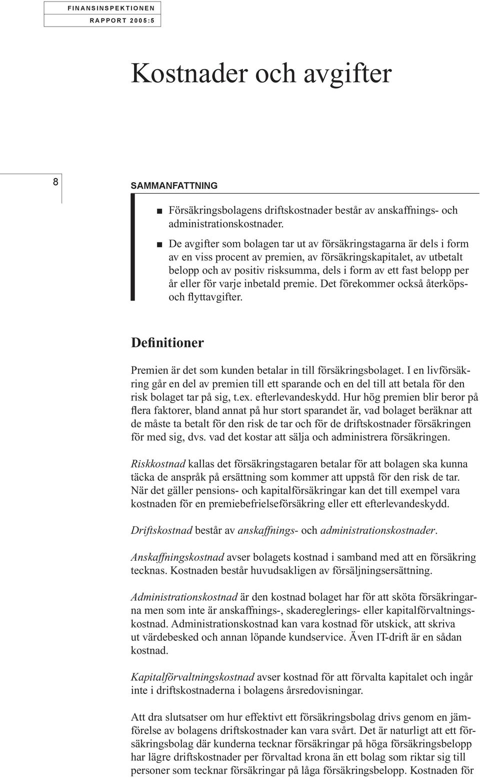 per år eller för varje inbetald premie. Det förekommer också återköpsoch flyttavgifter. Definitioner Premien är det som kunden betalar in till försäkringsbolaget.
