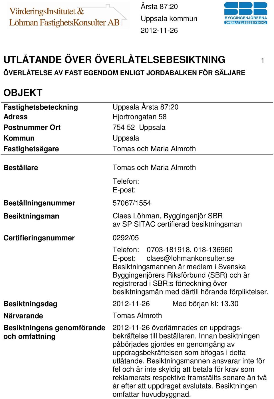 Löhman, Byggingenjör SBR av SP SITAC certifierad besiktningsman Telefon: 0703-181918, 018-136960 E-post: claes@lohmankonsulter.