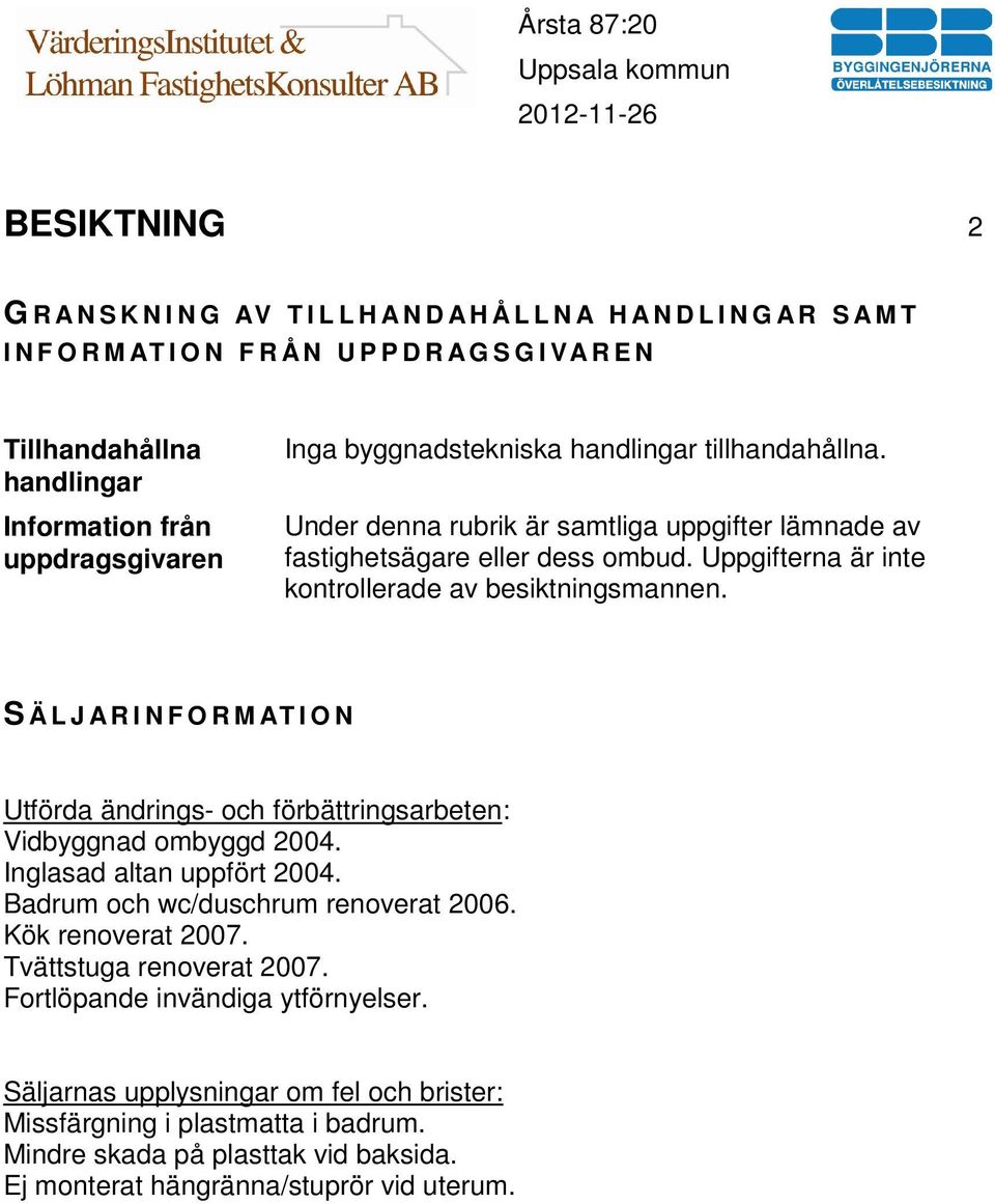 Uppgifterna är inte kontrollerade av besiktningsmannen. S Ä L J A R I N F O R M AT I O N Utförda ändrings- och förbättringsarbeten: Vidbyggnad ombyggd 2004. Inglasad altan uppfört 2004.