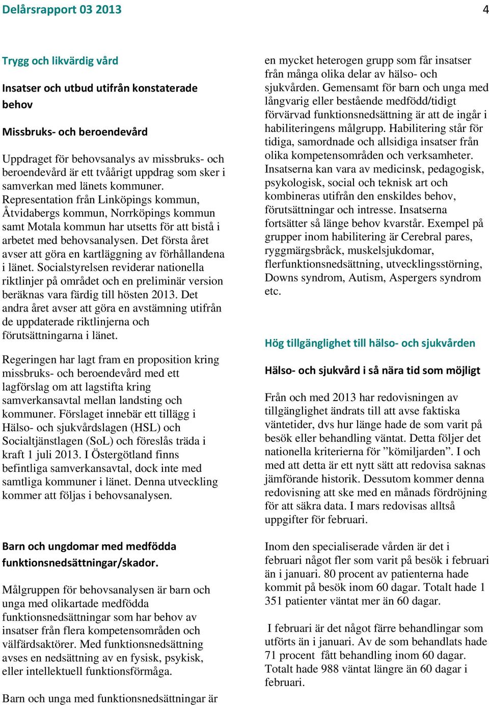 Det första året avser att göra en kartläggning av förhållandena i länet. Socialstyrelsen reviderar nationella riktlinjer på området och en preliminär version beräknas vara färdig till hösten.
