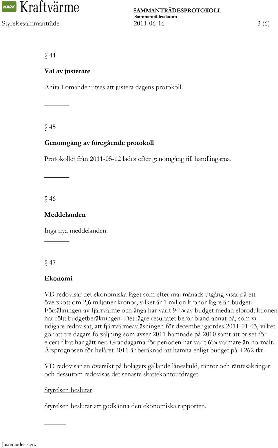 47 Ekonomi VD redovisar det ekonomiska läget som efter maj månads utgång visar på ett överskott om 2,6 miljoner kronor, vilket är 1 miljon kronor lägre än budget.