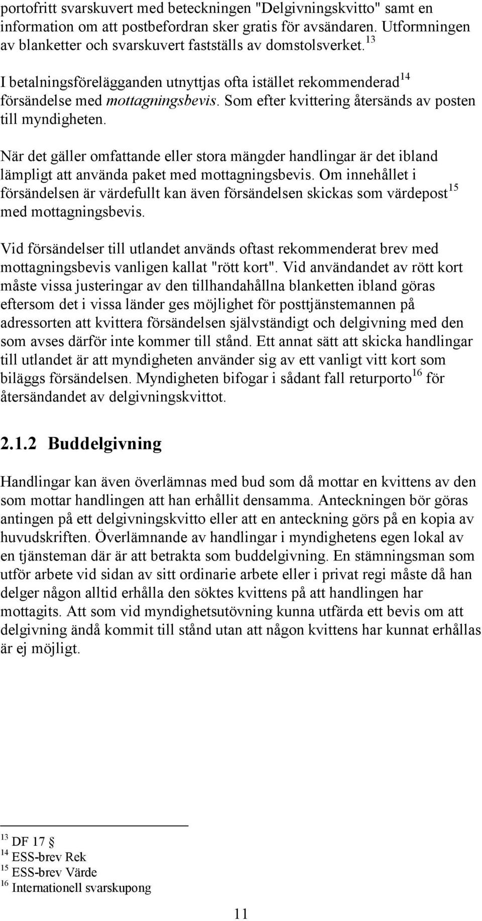Som efter kvittering återsänds av posten till myndigheten. När det gäller omfattande eller stora mängder handlingar är det ibland lämpligt att använda paket med mottagningsbevis.