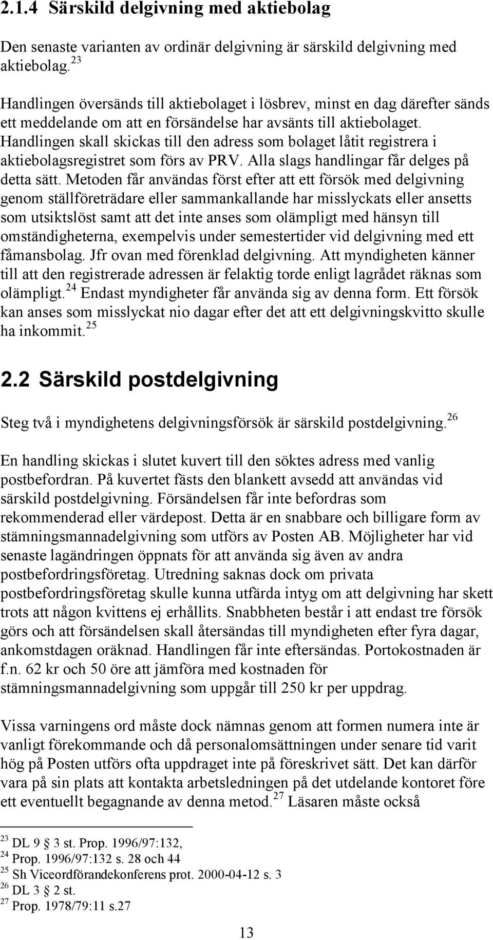 Handlingen skall skickas till den adress som bolaget låtit registrera i aktiebolagsregistret som förs av PRV. Alla slags handlingar får delges på detta sätt.