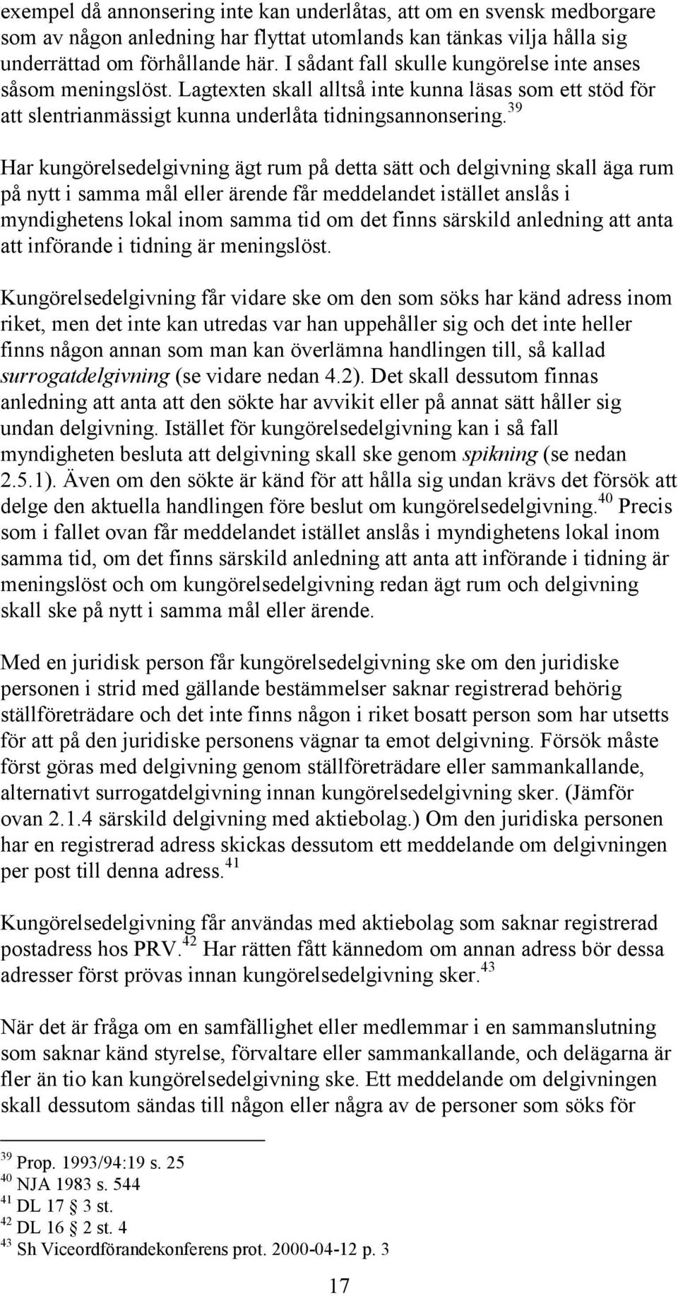 39 Har kungörelsedelgivning ägt rum på detta sätt och delgivning skall äga rum på nytt i samma mål eller ärende får meddelandet istället anslås i myndighetens lokal inom samma tid om det finns