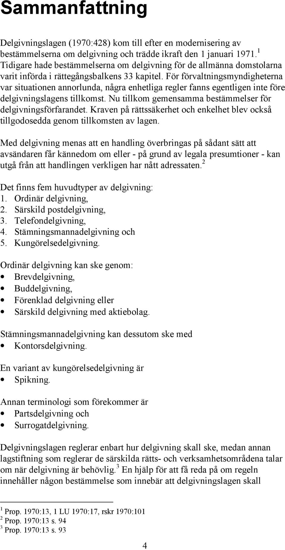 För förvaltningsmyndigheterna var situationen annorlunda, några enhetliga regler fanns egentligen inte före delgivningslagens tillkomst. Nu tillkom gemensamma bestämmelser för delgivningsförfarandet.