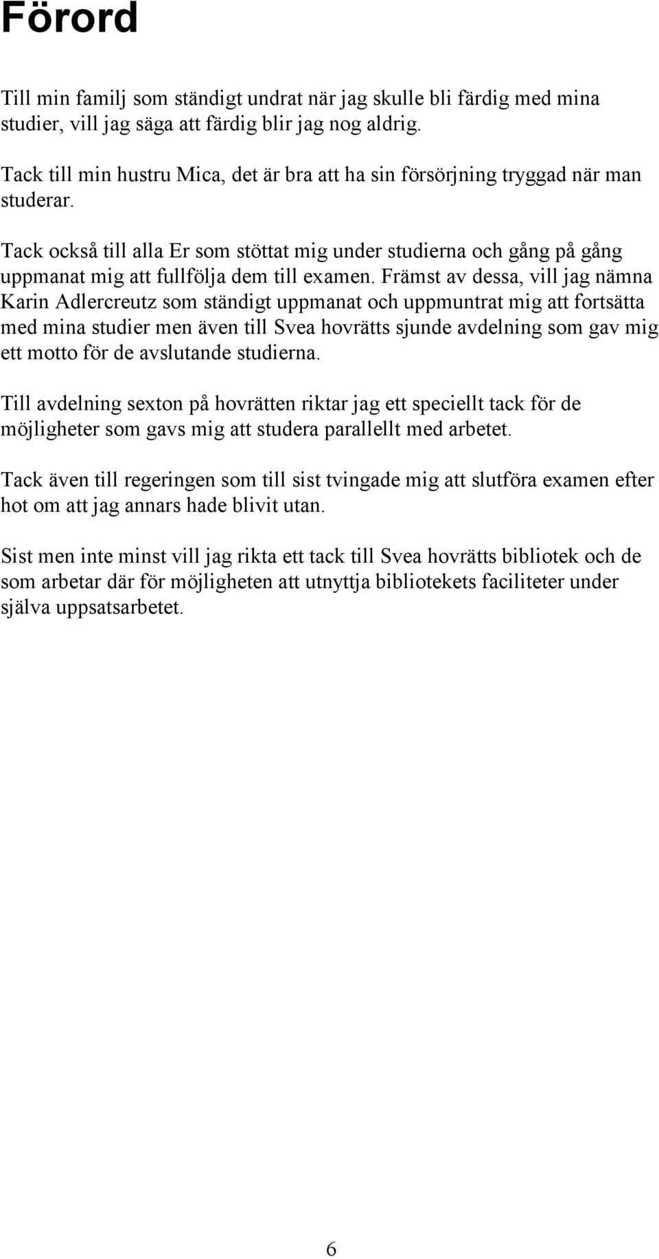 Tack också till alla Er som stöttat mig under studierna och gång på gång uppmanat mig att fullfölja dem till examen.