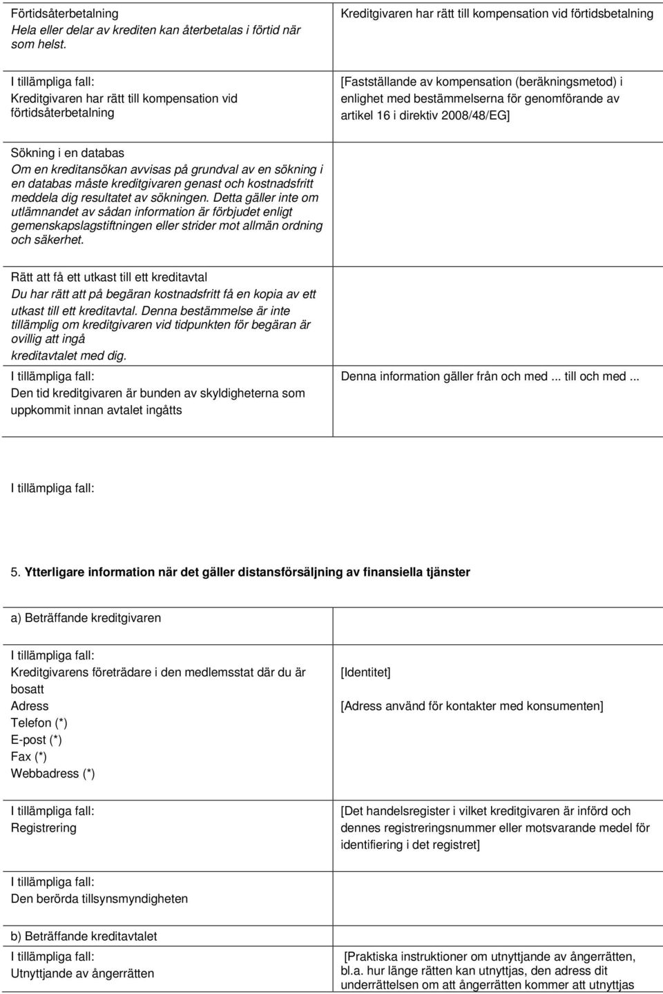 bestämmelserna för genomförande av artikel 16 i direktiv 2008/48/EG] Sökning i en databas Om en kreditansökan avvisas på grundval av en sökning i en databas måste kreditgivaren genast och