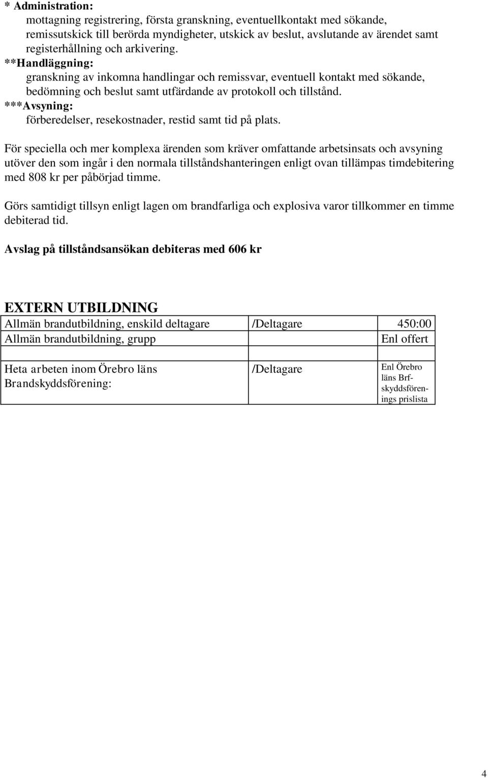 ***Avsyning: förberedelser, resekostnader, restid samt tid på plats.