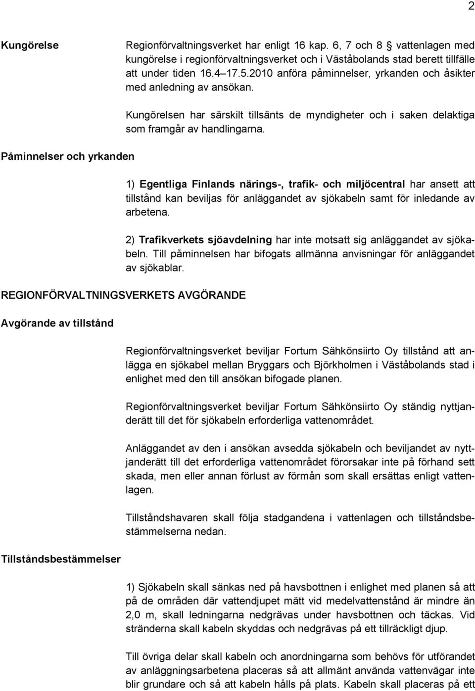 Påminnelser och yrkanden REGIONFÖRVALTNINGSVERKETS AVGÖRANDE Avgörande av tillstånd Tillståndsbestämmelser Kungörelsen har särskilt tillsänts de myndigheter och i saken delaktiga som framgår av