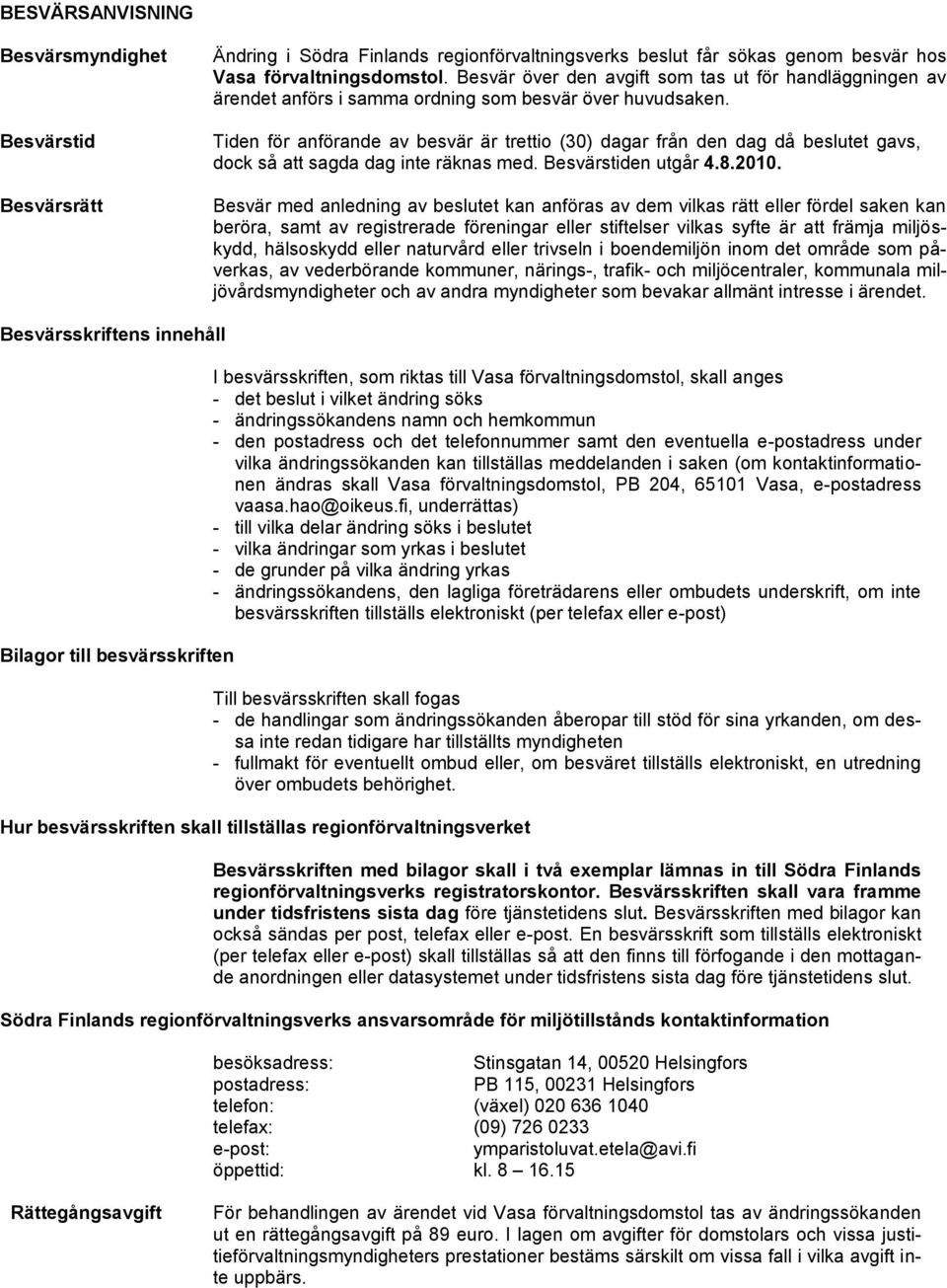 Tiden för anförande av besvär är trettio (30) dagar från den dag då beslutet gavs, dock så att sagda dag inte räknas med. Besvärstiden utgår 4.8.2010.