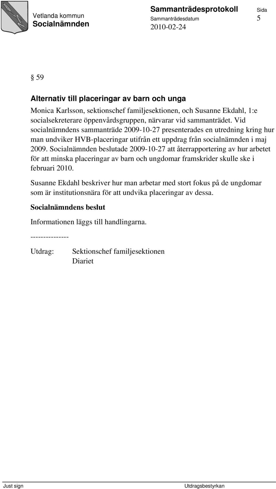 Vid socialnämndens sammanträde 2009-10-27 presenterades en utredning kring hur man undviker HVB-placeringar utifrån ett uppdrag från socialnämnden i maj 2009.