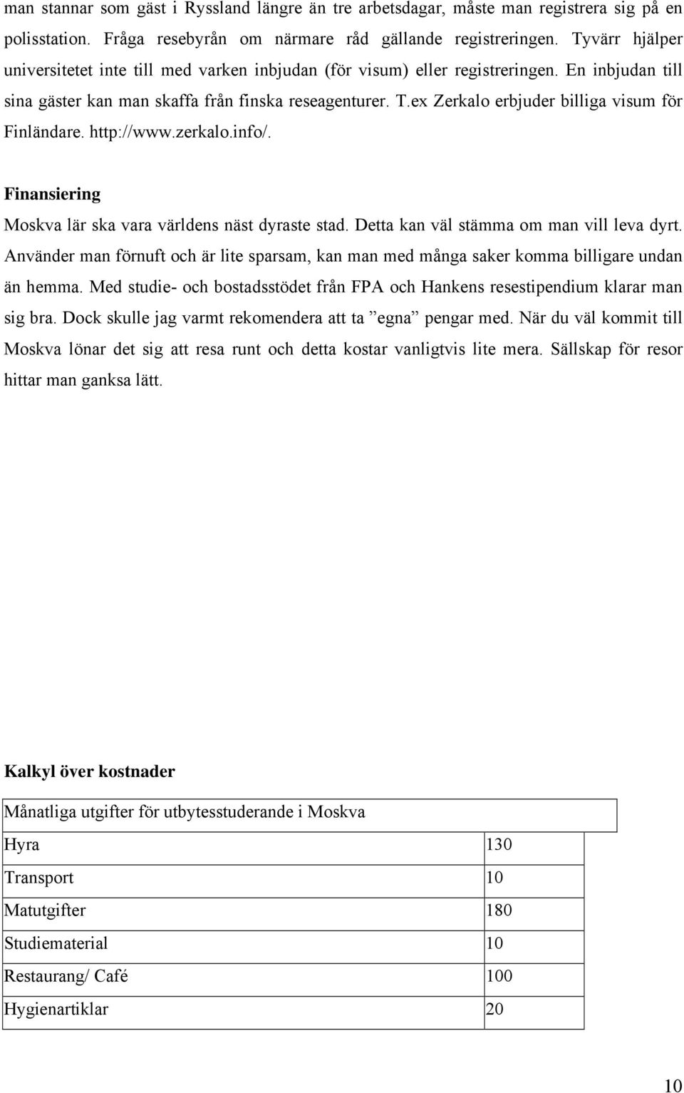 ex Zerkalo erbjuder billiga visum för Finländare. http://www.zerkalo.info/. Finansiering Moskva lär ska vara världens näst dyraste stad. Detta kan väl stämma om man vill leva dyrt.