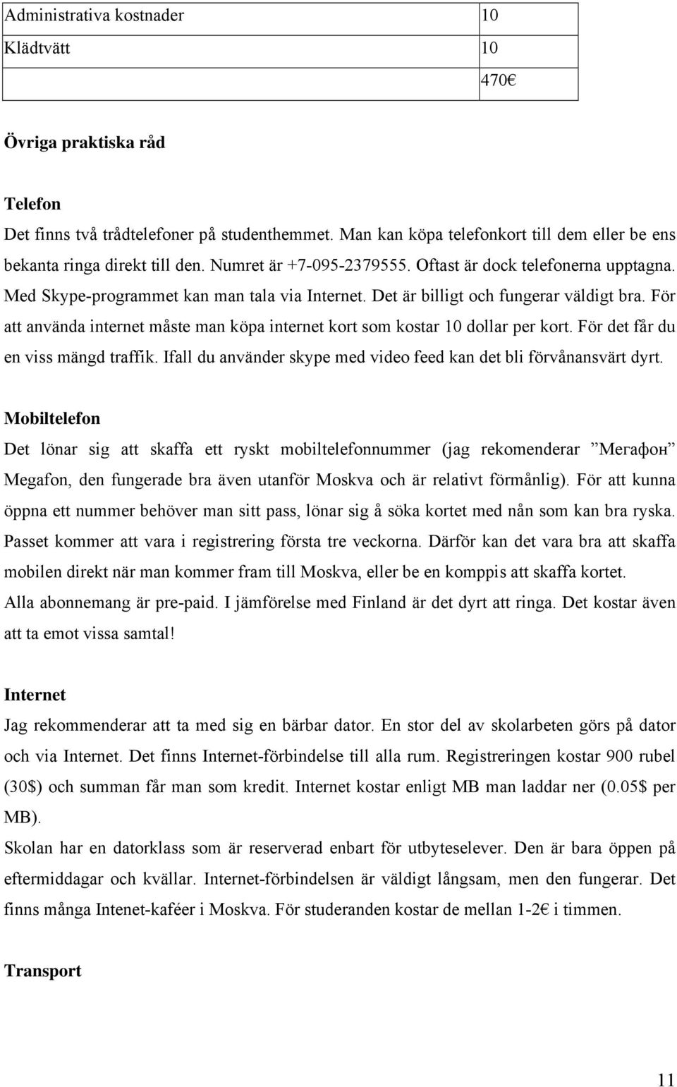 För att använda internet måste man köpa internet kort som kostar 10 dollar per kort. För det får du en viss mängd traffik. Ifall du använder skype med video feed kan det bli förvånansvärt dyrt.