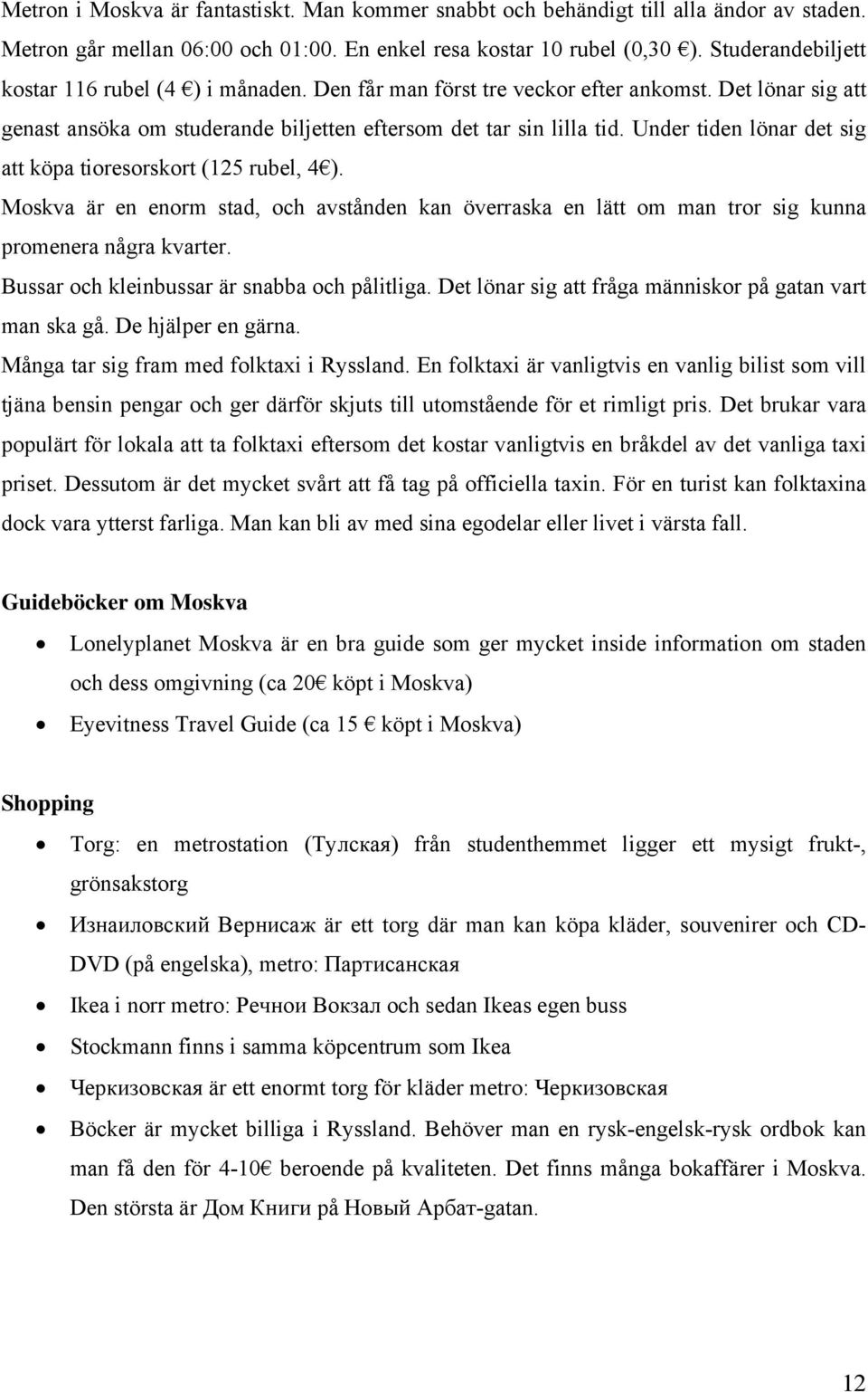 Under tiden lönar det sig att köpa tioresorskort (125 rubel, 4 ). Moskva är en enorm stad, och avstånden kan överraska en lätt om man tror sig kunna promenera några kvarter.