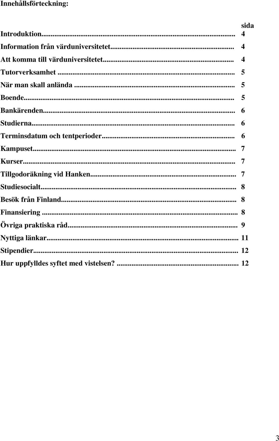.. 6 Terminsdatum och tentperioder... 6 Kampuset... 7 Kurser... 7 Tillgodoräkning vid Hanken... 7 Studiesocialt.