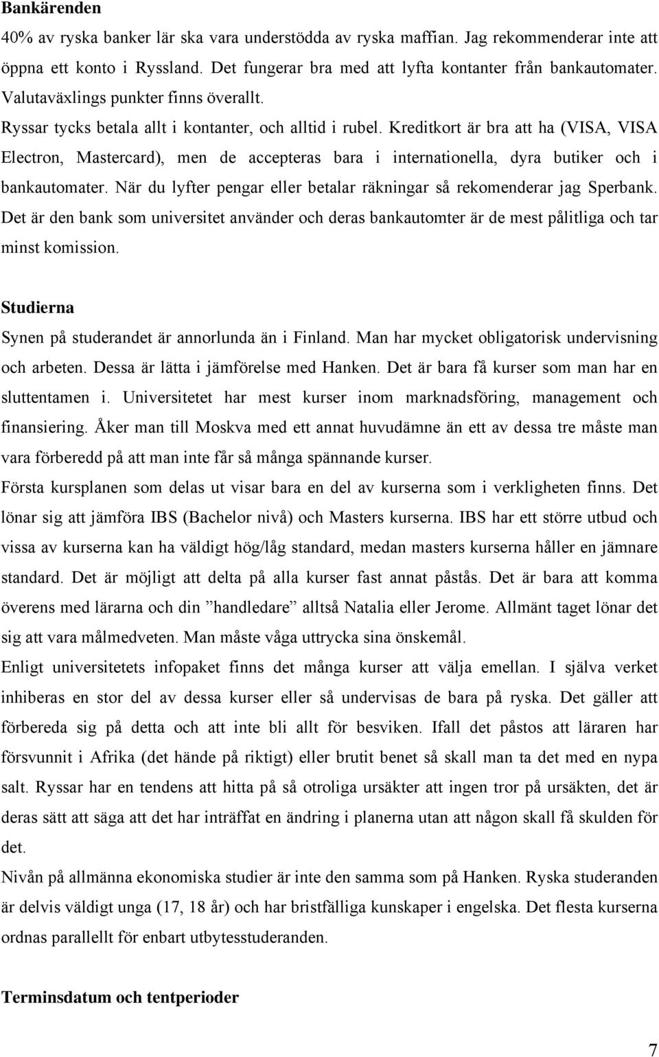 Kreditkort är bra att ha (VISA, VISA Electron, Mastercard), men de accepteras bara i internationella, dyra butiker och i bankautomater.