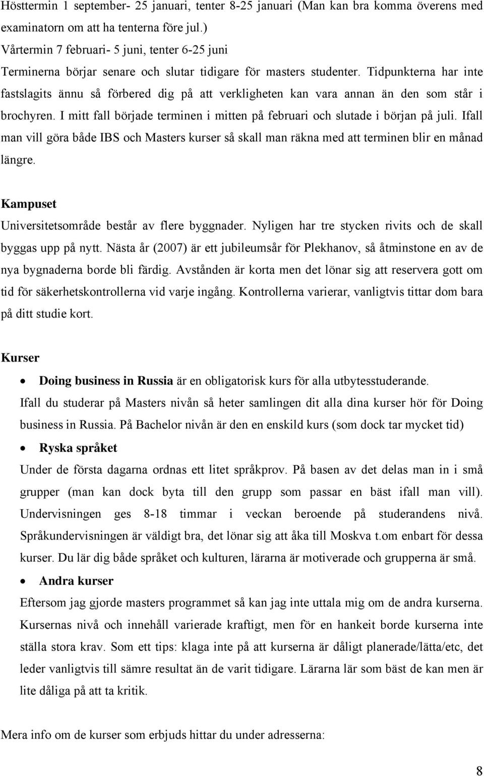 Tidpunkterna har inte fastslagits ännu så förbered dig på att verkligheten kan vara annan än den som står i brochyren. I mitt fall började terminen i mitten på februari och slutade i början på juli.