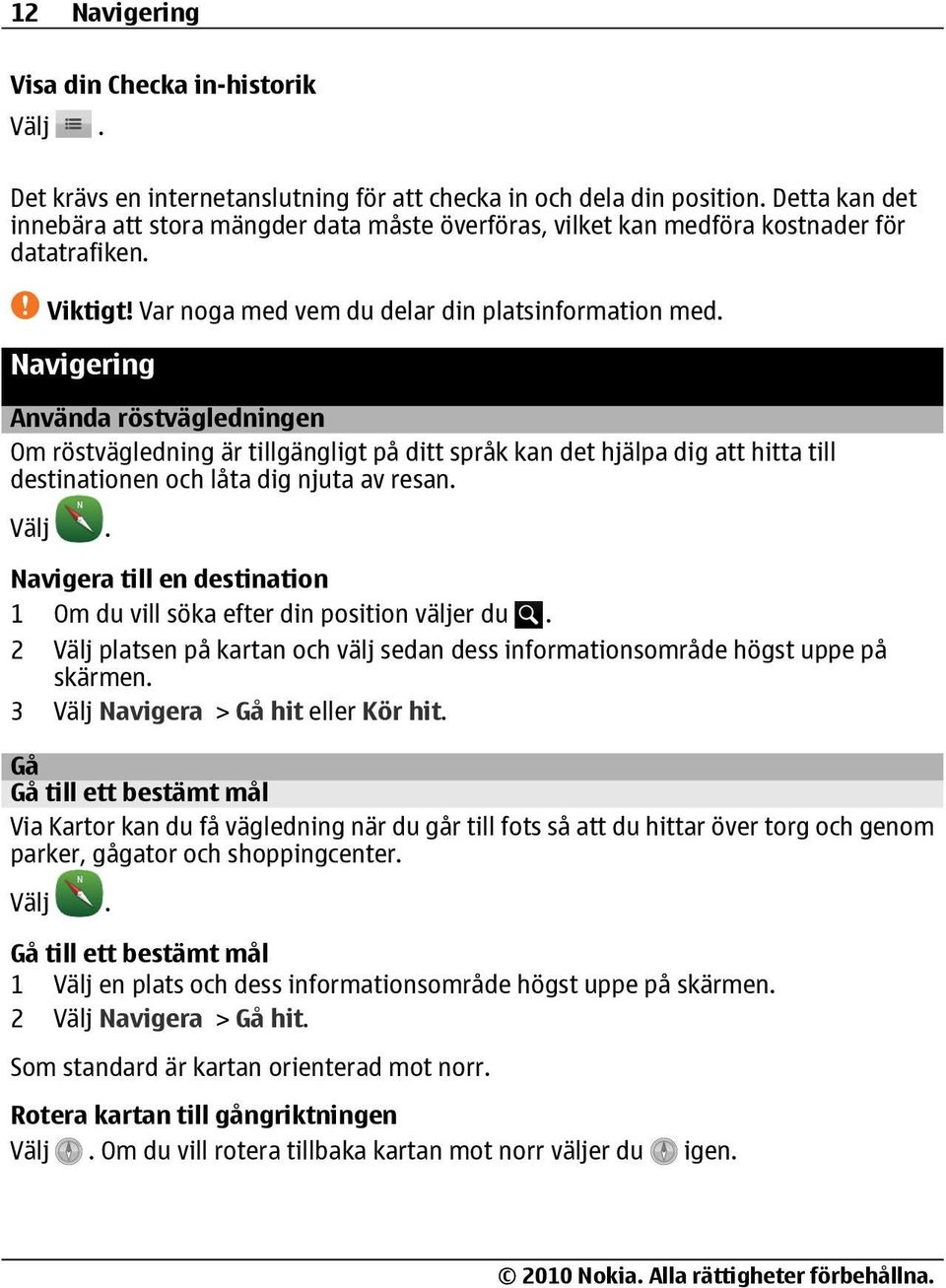 Navigering Använda röstvägledningen Om röstvägledning är tillgängligt på ditt språk kan det hjälpa dig att hitta till destinationen och låta dig njuta av resan.