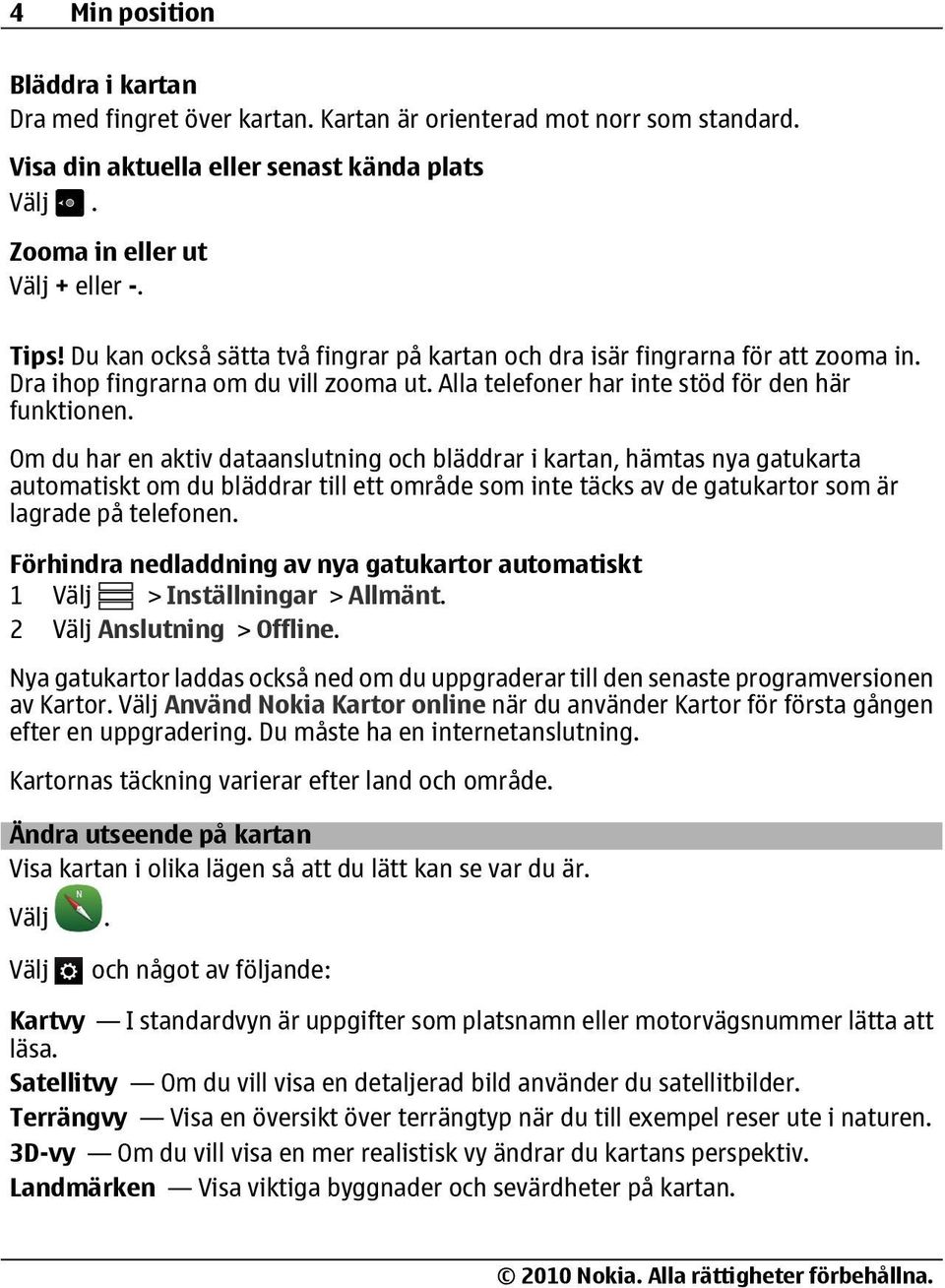 Om du har en aktiv dataanslutning och bläddrar i kartan, hämtas nya gatukarta automatiskt om du bläddrar till ett område som inte täcks av de gatukartor som är lagrade på telefonen.