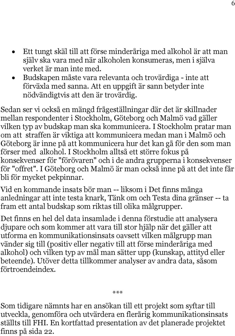 Sedan ser vi också en mängd frågeställningar där det är skillnader mellan respondenter i Stockholm, Göteborg och Malmö vad gäller vilken typ av budskap man ska kommunicera.