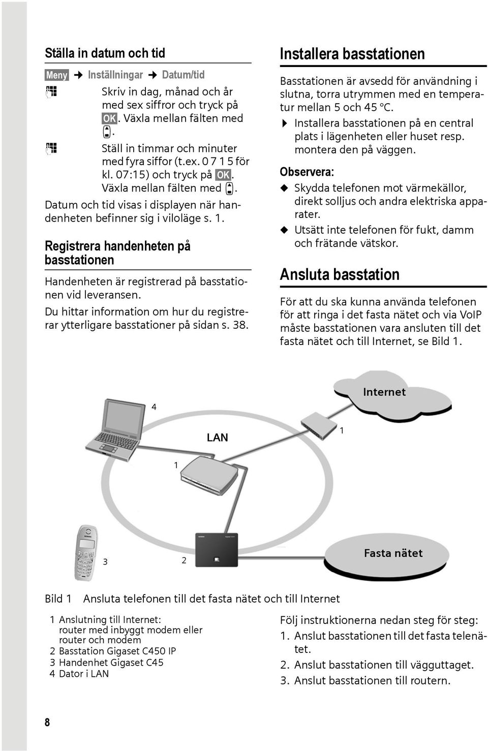 Registrera handenheten på basstationen Handenheten är registrerad på basstationen vid leveransen. Du hittar information om hur du registrerar ytterligare basstationer på sidan s. 38.