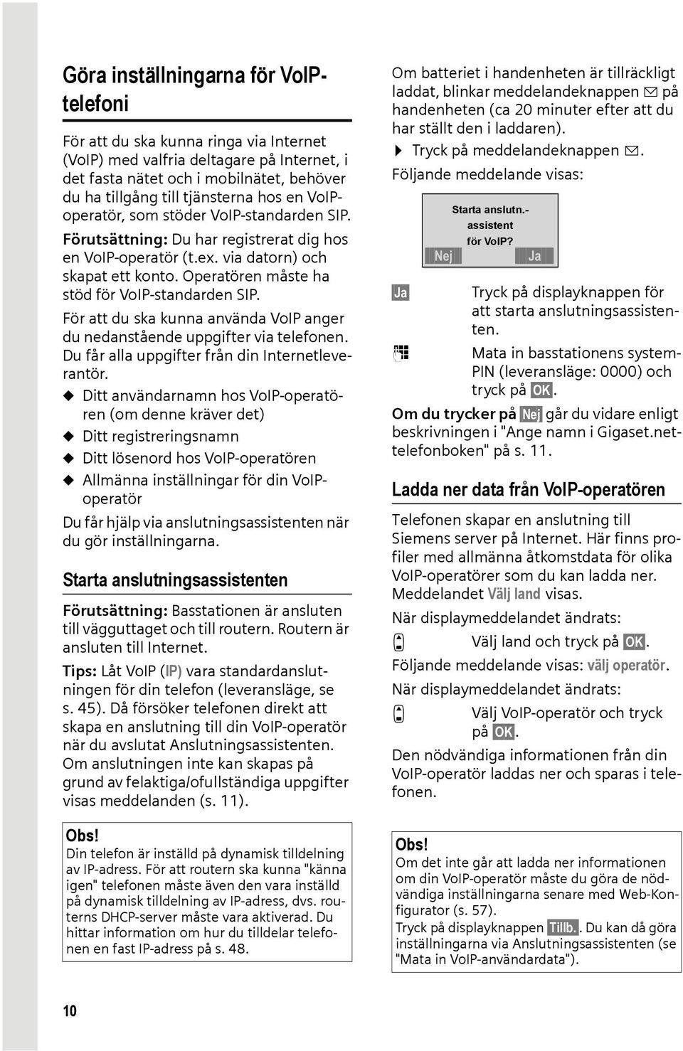 För att du ska kunna använda VoIP anger du nedanstående uppgifter via telefonen. Du får alla uppgifter från din Internetleverantör.