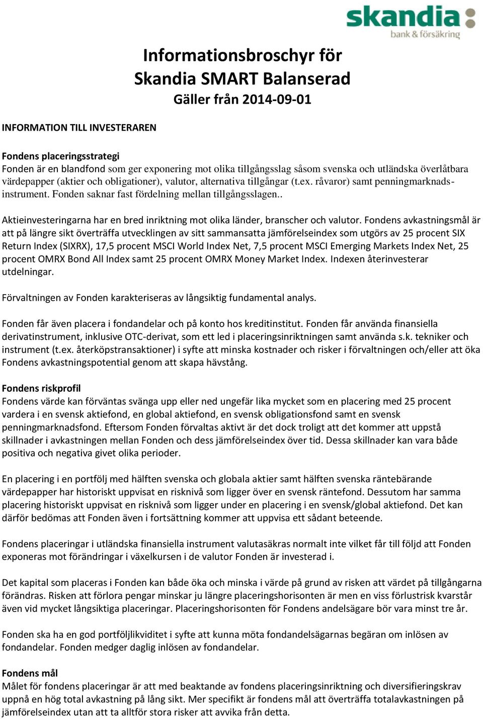 Fonden saknar fast fördelning mellan tillgångsslagen.. Aktieinvesteringarna har en bred inriktning mot olika länder, branscher och valutor.