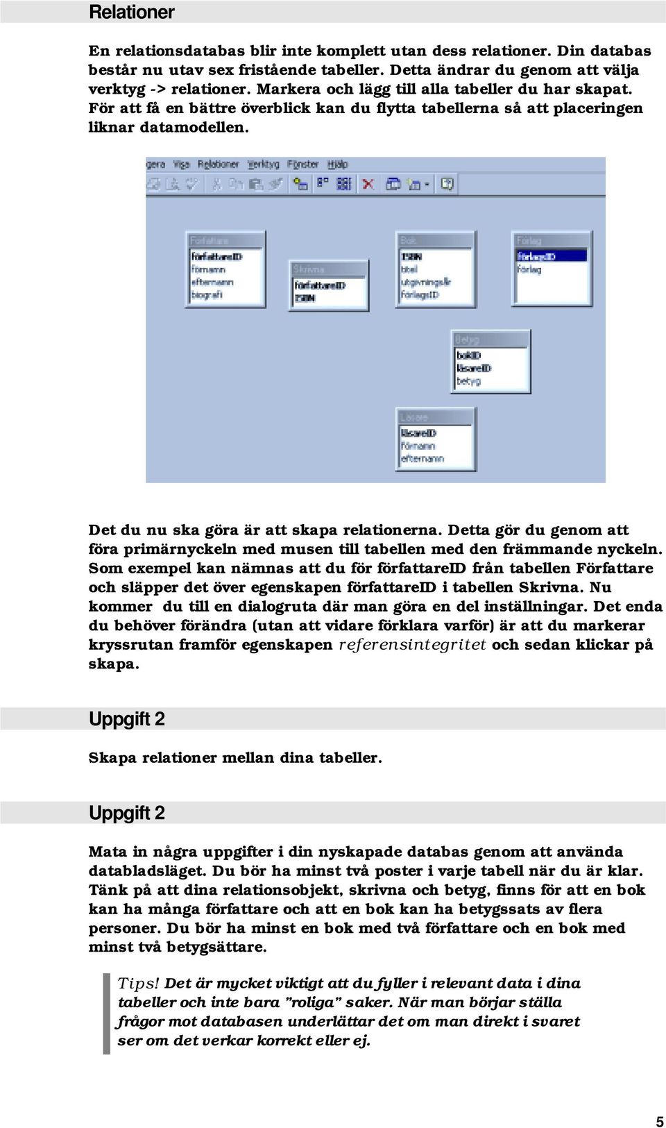 Detta gör du genom att föra primärnyckeln med musen till tabellen med den främmande nyckeln.