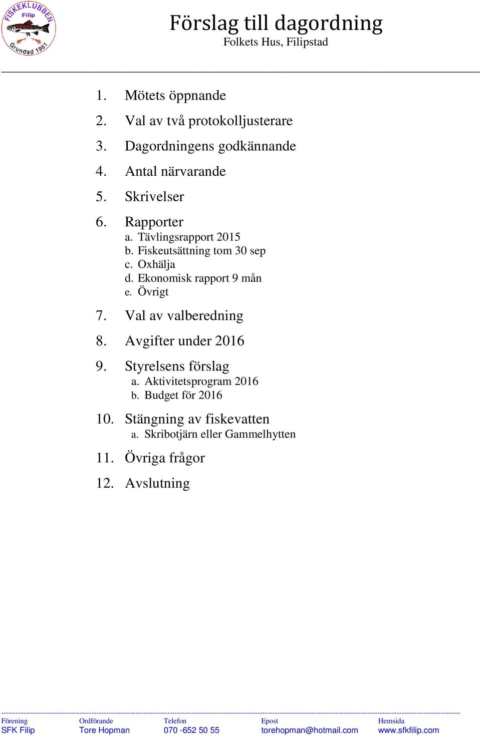 Avgifter under 2016 9. Styrelsens förslag a. Aktivitetsprogram 2016 b. Budget för 2016 10. Stängning av fiskevatten a. Skribotjärn eller Gammelhytten 11.