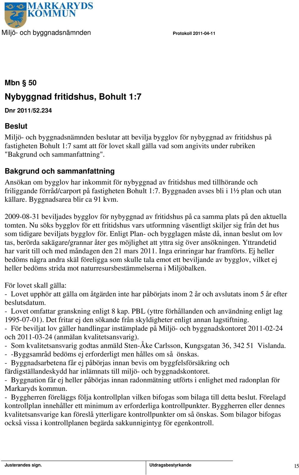 Ansökan om bygglov har inkommit för nybyggnad av fritidshus med tillhörande och friliggande förråd/carport på fastigheten Bohult 1:7. Byggnaden avses bli i 1½ plan och utan källare.