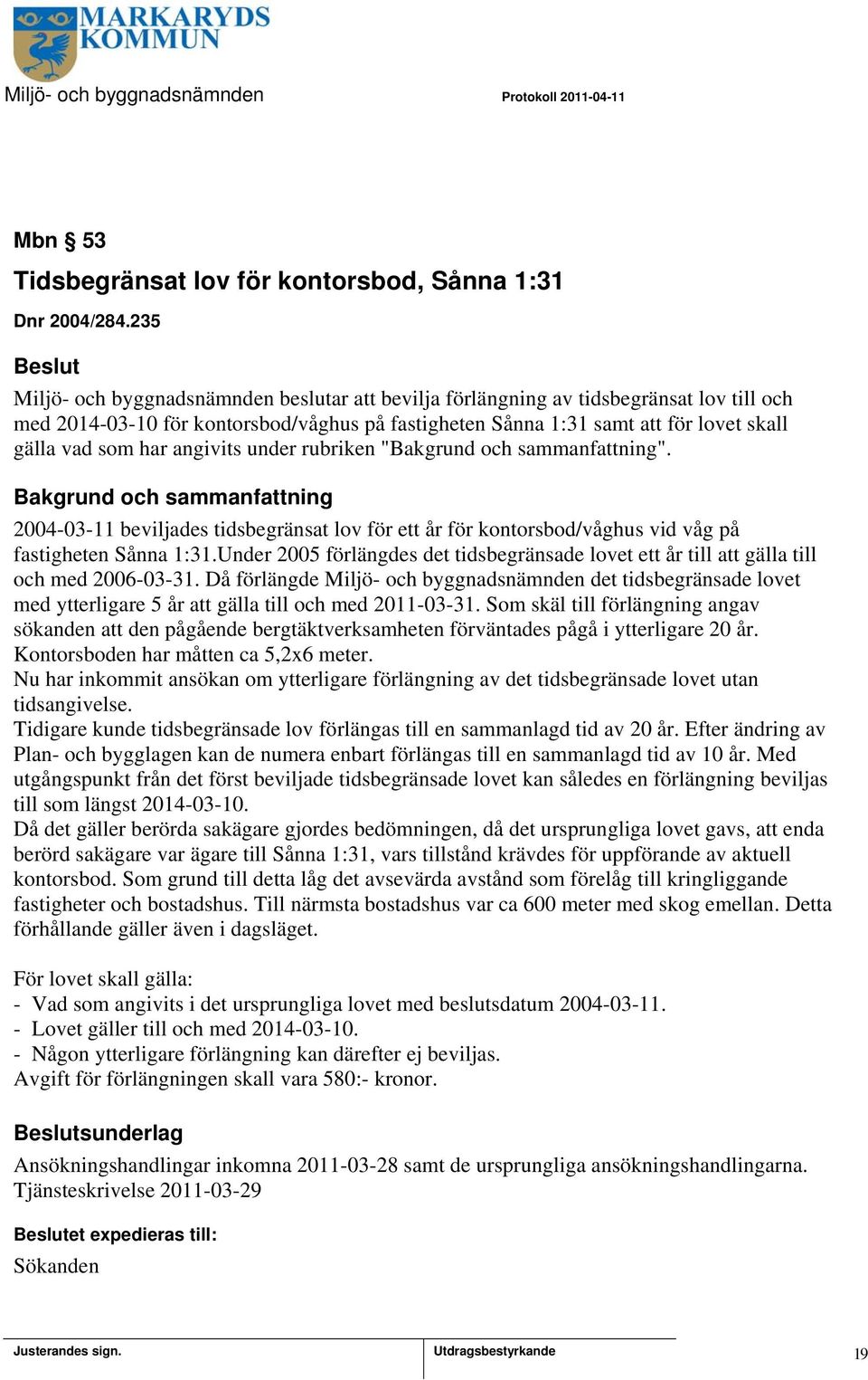 angivits under rubriken "". 2004-03-11 beviljades tidsbegränsat lov för ett år för kontorsbod/våghus vid våg på fastigheten Sånna 1:31.