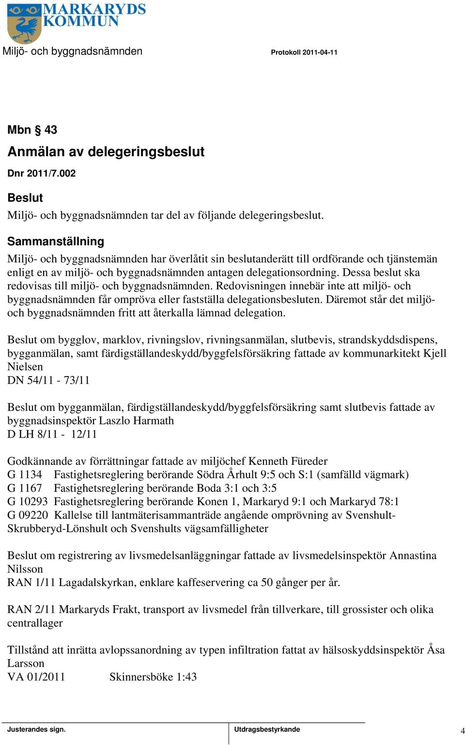 Dessa beslut ska redovisas till miljö- och byggnadsnämnden. Redovisningen innebär inte att miljö- och byggnadsnämnden får ompröva eller fastställa delegationsbesluten.