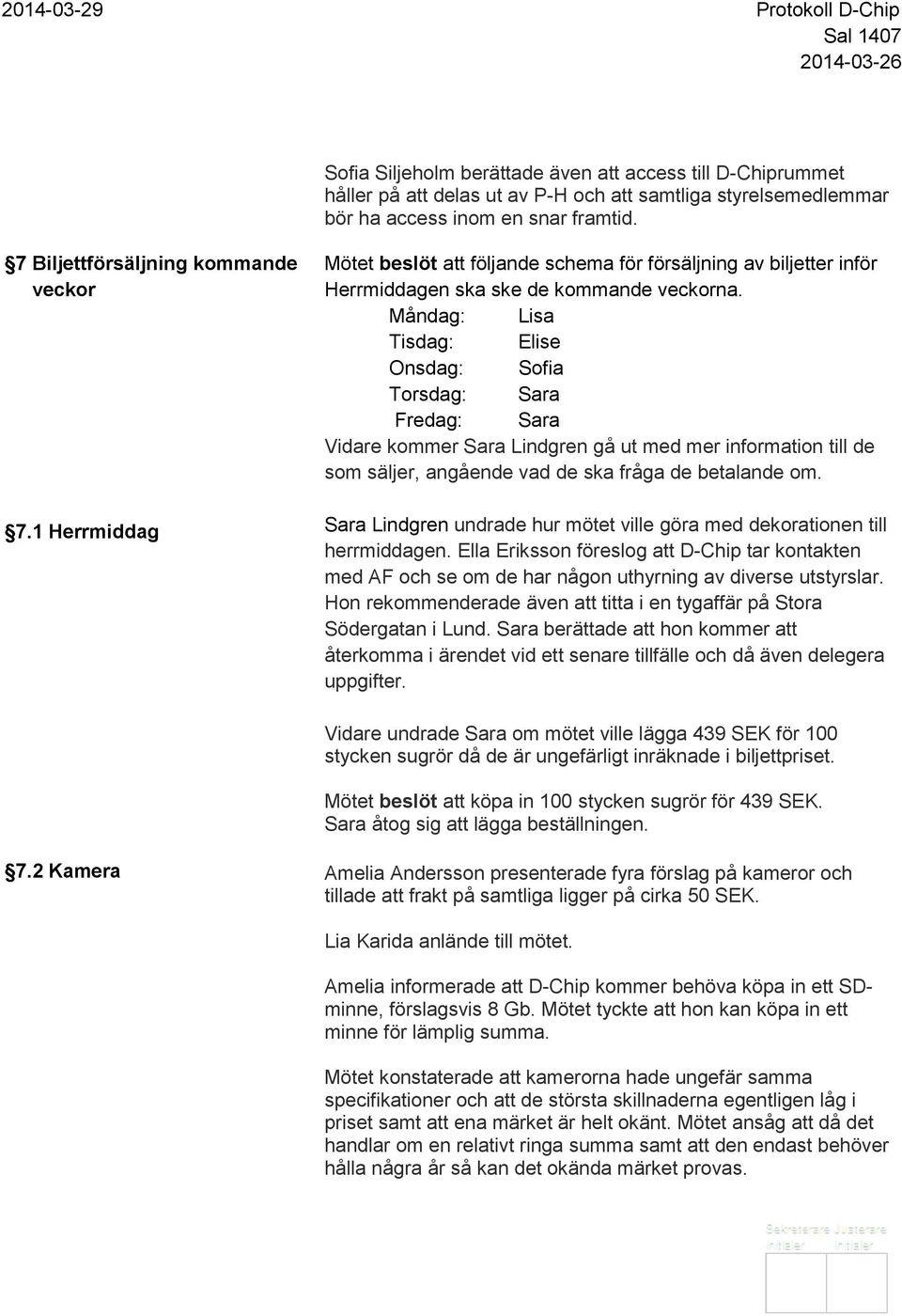 Måndag: Lisa Tisdag: Elise Onsdag: Sofia Torsdag: Sara Fredag: Sara Vidare kommer Sara Lindgren gå ut med mer information till de som säljer, angående vad de ska fråga de betalande om.