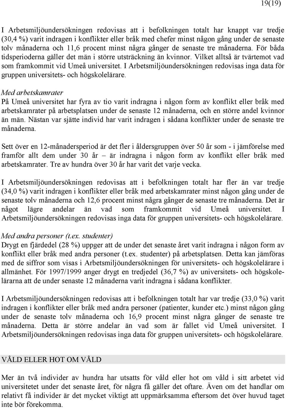 Vilket alltså är tvärtemot vad som framkommit vid Umeå universitet. I Arbetsmiljöundersökningen redovisas inga data för gruppen universitets- och högskolelärare.