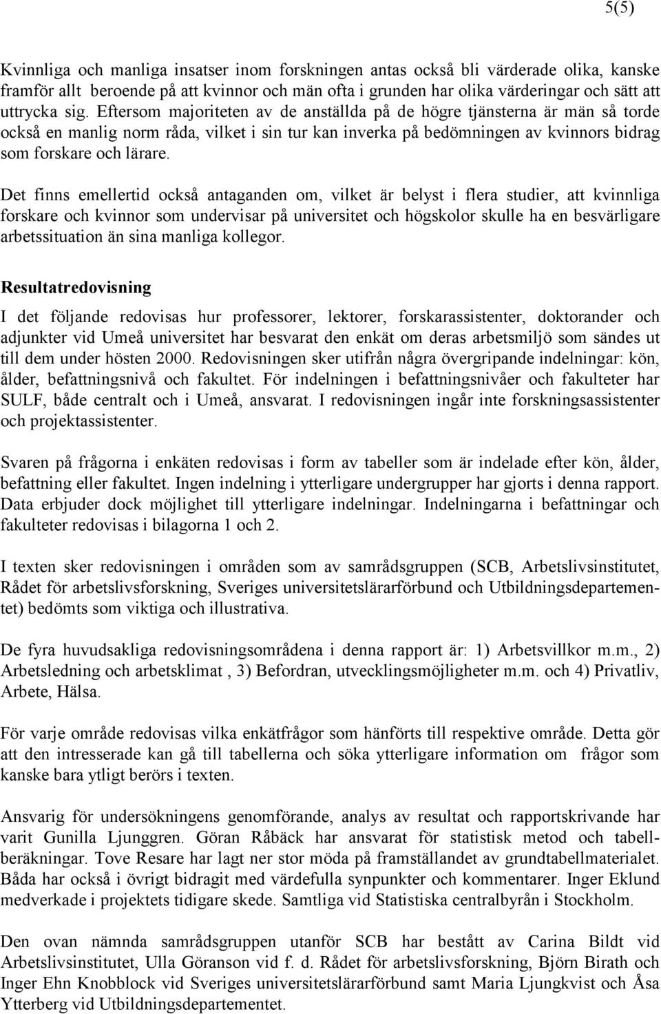 Det finns emellertid också antaganden om, vilket är belyst i flera studier, att kvinnliga forskare och kvinnor som undervisar på universitet och högskolor skulle ha en besvärligare arbetssituation än