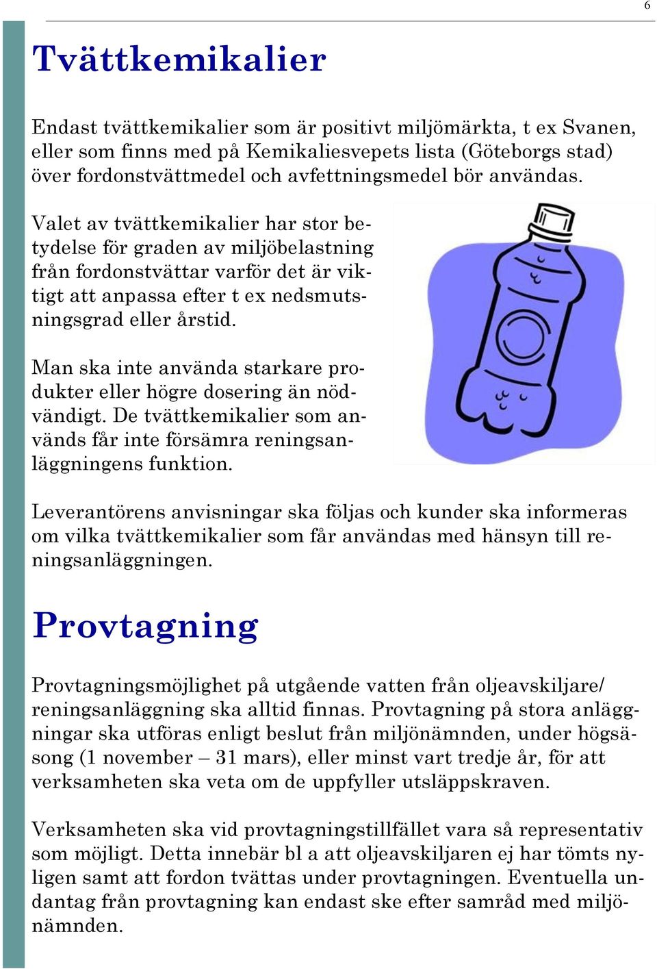 Man ska inte använda starkare produkter eller högre dosering än nödvändigt. De tvättkemikalier som används får inte försämra reningsanläggningens funktion.