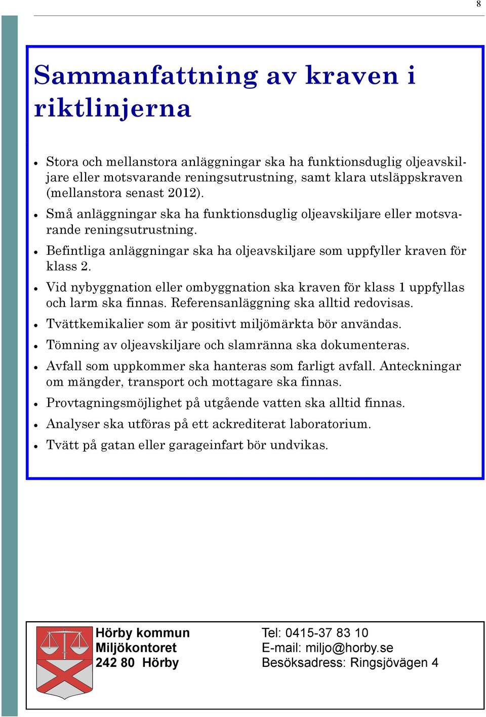 Vid nybyggnation eller ombyggnation ska kraven för klass 1 uppfyllas och larm ska finnas. Referensanläggning ska alltid redovisas. Tvättkemikalier som är positivt miljömärkta bör användas.