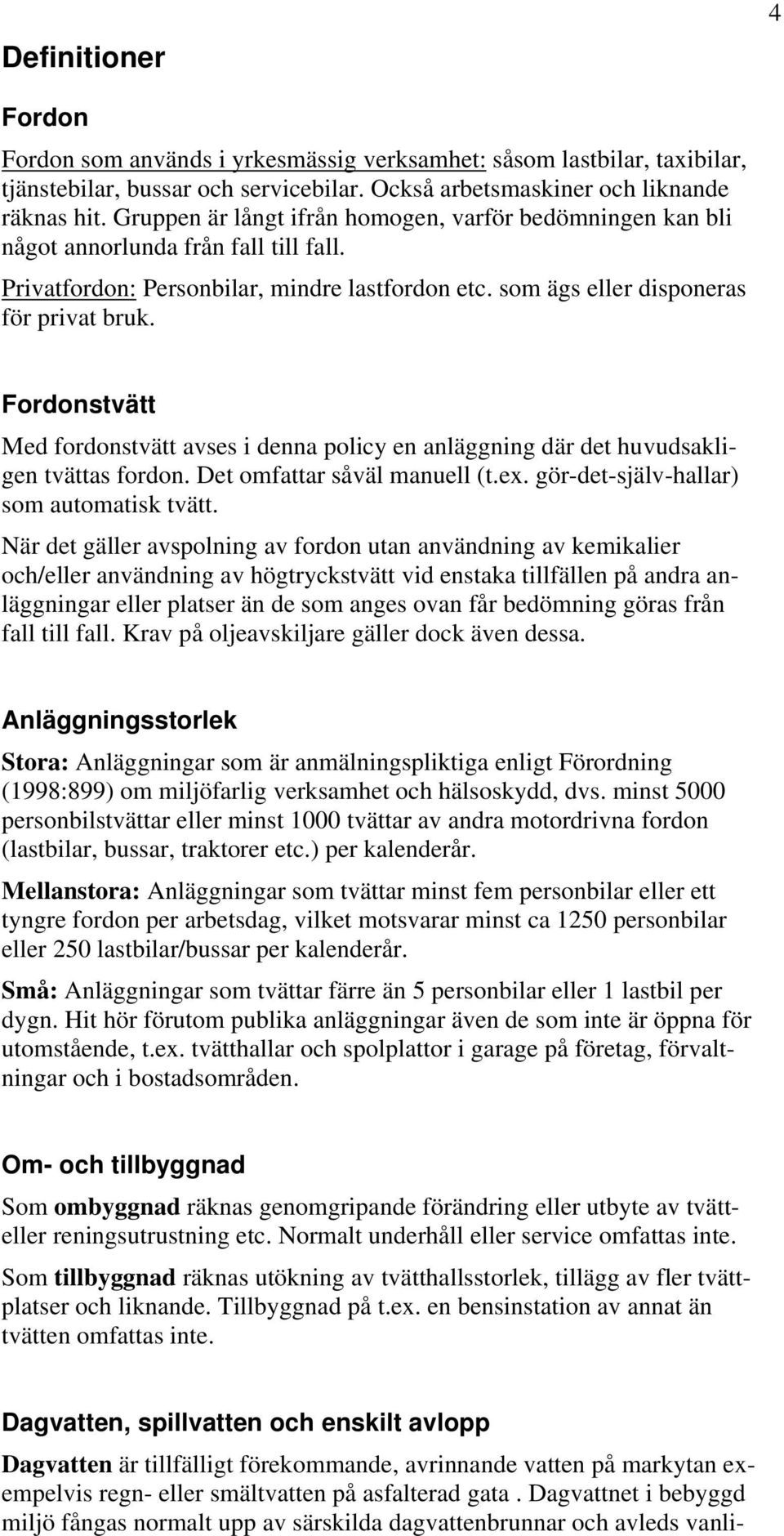 Fordonstvätt Med fordonstvätt avses i denna policy en anläggning där det huvudsakligen tvättas fordon. Det omfattar såväl manuell (t.ex. gör-det-själv-hallar) som automatisk tvätt.