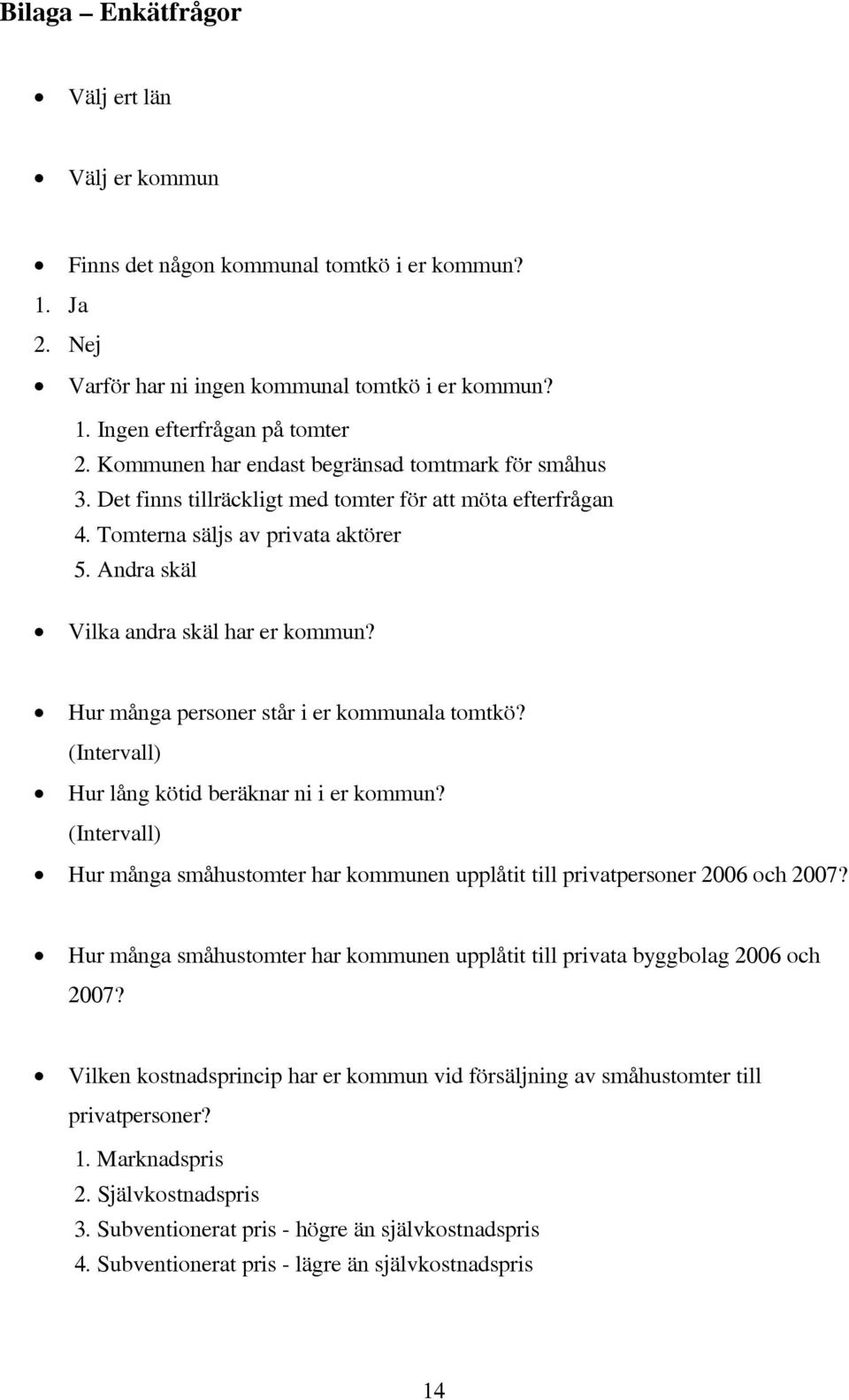 Hur många personer står i er kommunala tomtkö? (Intervall) Hur lång kötid beräknar ni i er kommun? (Intervall) Hur många småhustomter har kommunen upplåtit till privatpersoner 2006 och 2007?