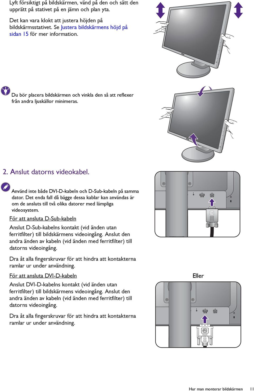 Använd inte både DVI-D-kabeln och D-Sub-kabeln på samma dator. Det enda fall då bägge dessa kablar kan användas är om de ansluts till två olika datorer med lämpliga videosystem.