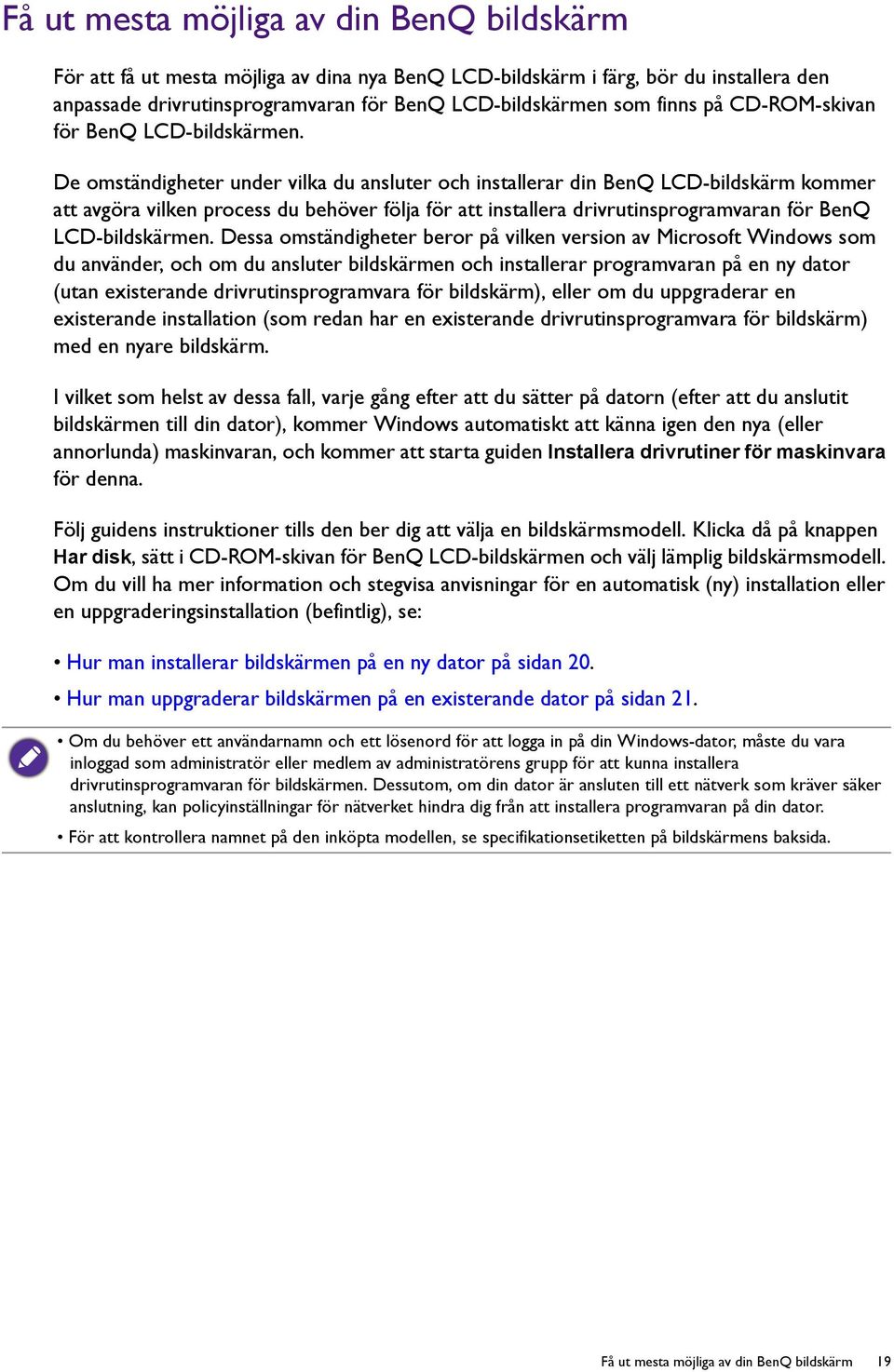 De omständigheter under vilka du ansluter och installerar din BenQ LCD-bildskärm kommer att avgöra vilken process du behöver följa för att installera drivrutinsprogramvaran för BenQ LCD-bildskärmen.