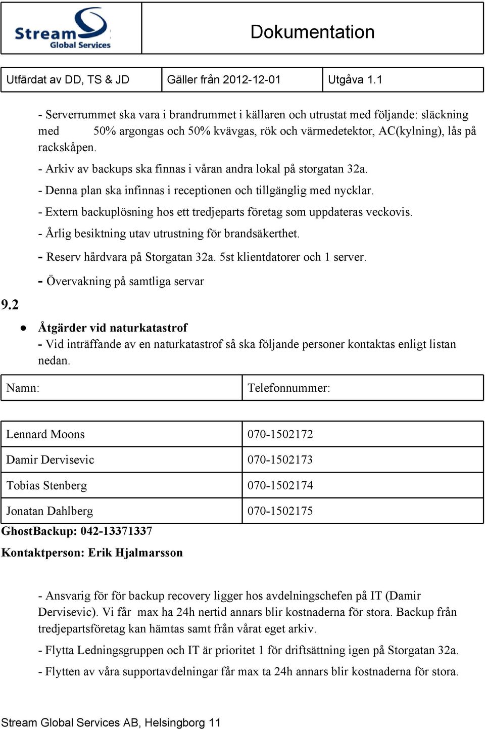 - Extern backuplösning hos ett tredjeparts företag som uppdateras veckovis. - Årlig besiktning utav utrustning för brandsäkerthet. - Reserv hårdvara på Storgatan 32a. 5st klientdatorer och 1 server.