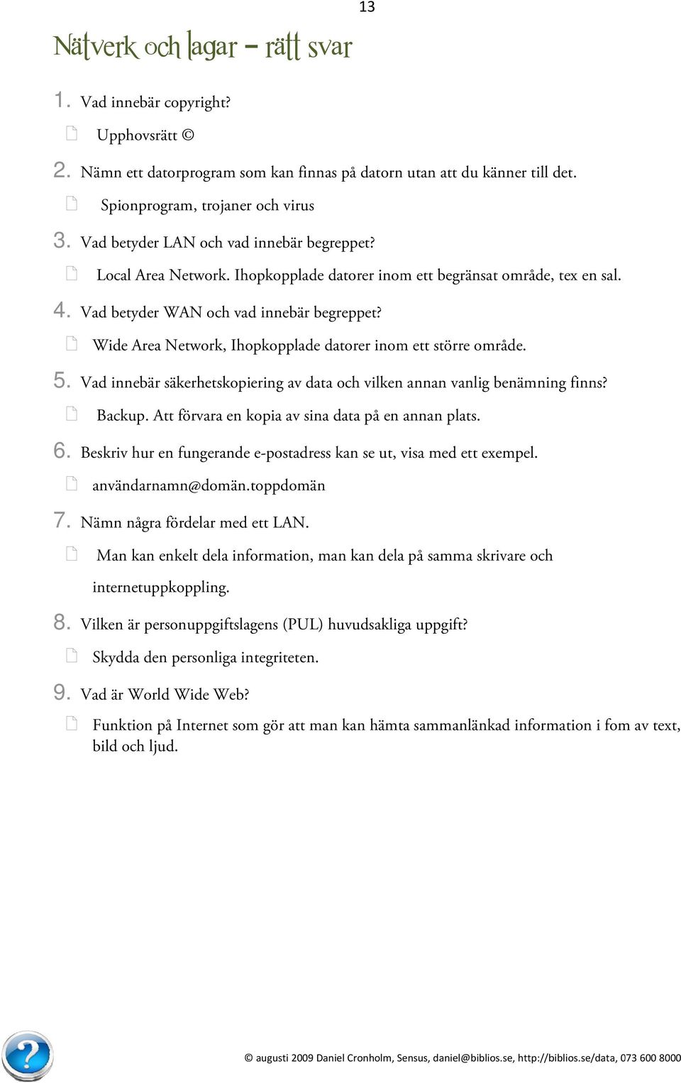 Wide Area Network, Ihopkopplade datorer inom ett större område. 5. Vad innebär säkerhetskopiering av dataa och vilken annan vanlig benämning finns? Backup.