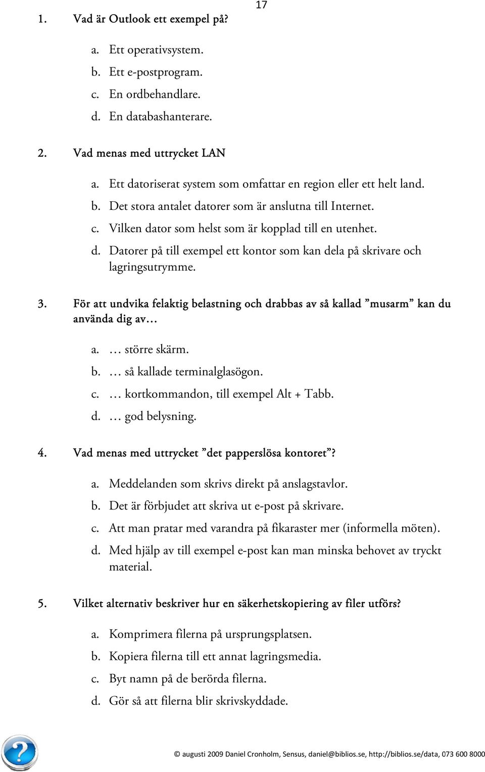 3. För att undvika felaktig belastning och drabbas av så kallad musarm kan du använda dig av a. större skärm. b. så kallade terminalglasögon. c. kortkommandon, till exempel Alt + Tabb. d. god belysning.