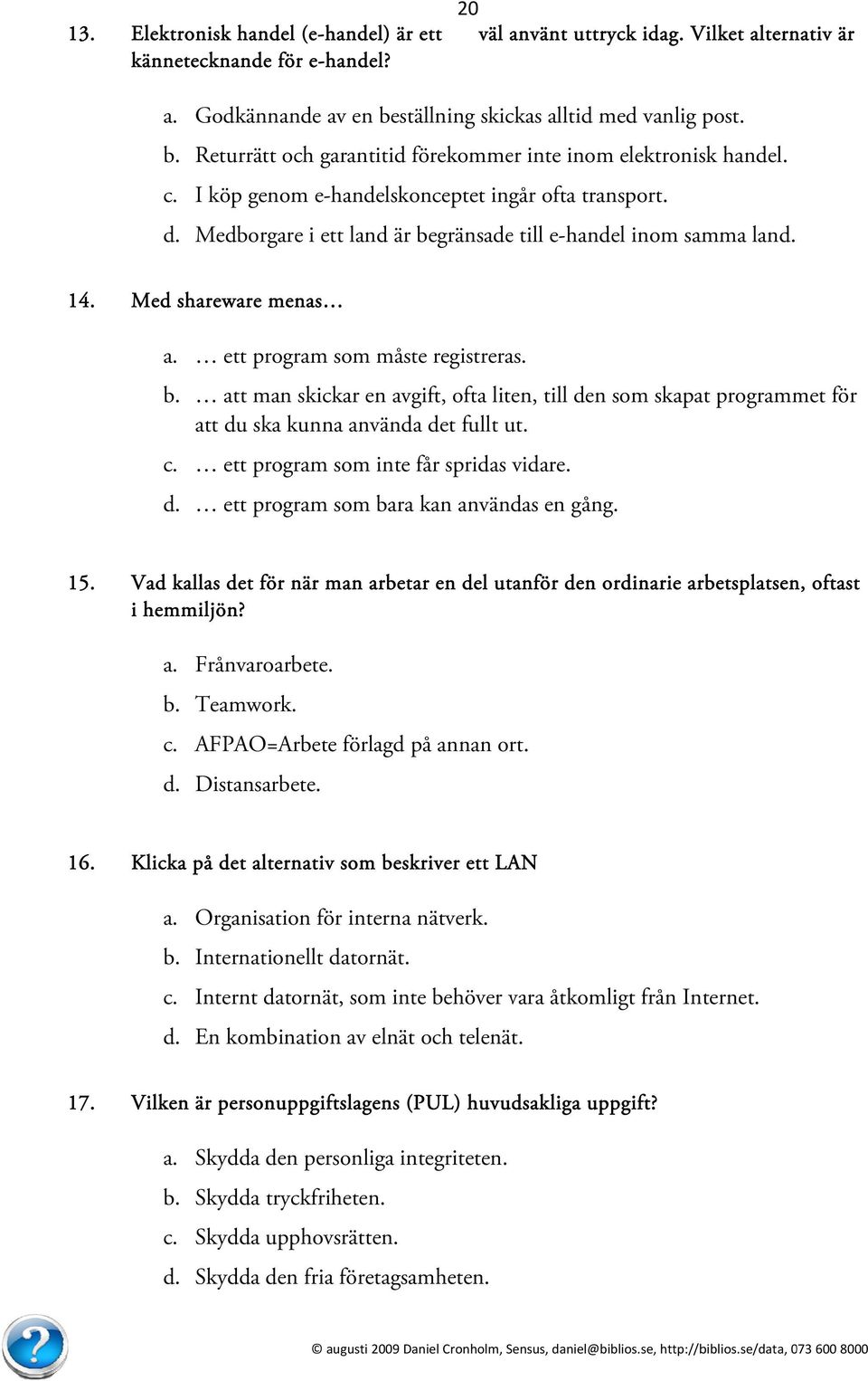 Medborgare i ett land är begränsadee till e-handel inom samma land. 14. Med shareware menas a. ett program som måste registreras. b. att man skickar en avgift, ofta liten, till den som skapat programmet för att du ska kunna användaa det fullt ut.