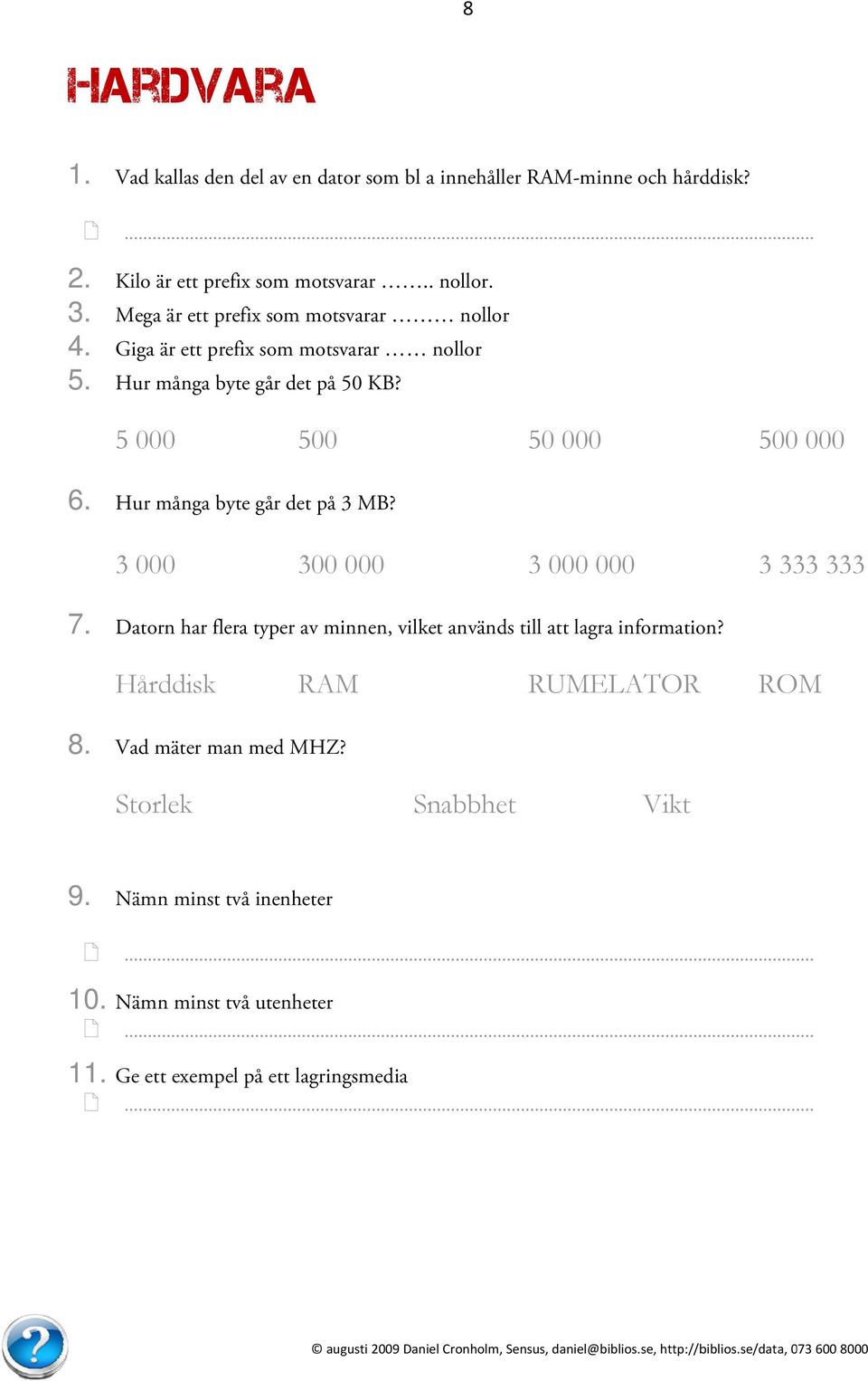 H ur många byte går det på 3 MB? 3 000 300 000 3 000 000 3 33 33 333 7. D atorn har flera typer av minnen, vilket används till att lagraa information?